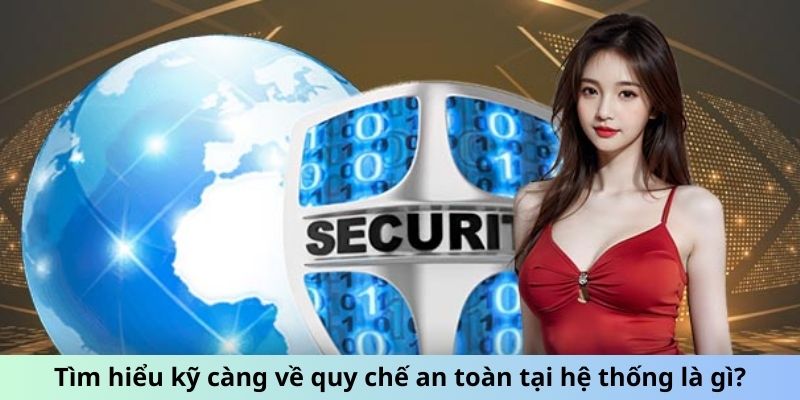 Tìm hiểu kỹ càng về quy chế an toàn tại hệ thống là gì?